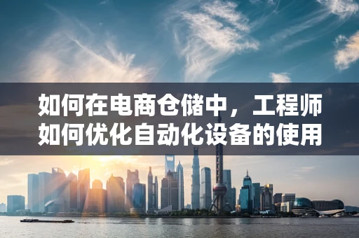 如何在电商仓储中，工程师如何优化自动化设备的使用效率？