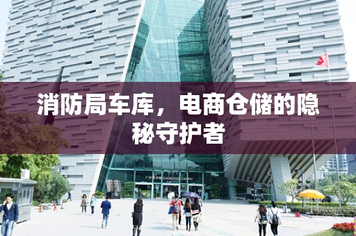 消防局车库，电商仓储的隐秘守护者