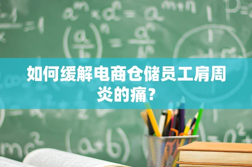 如何缓解电商仓储员工肩周炎的痛？