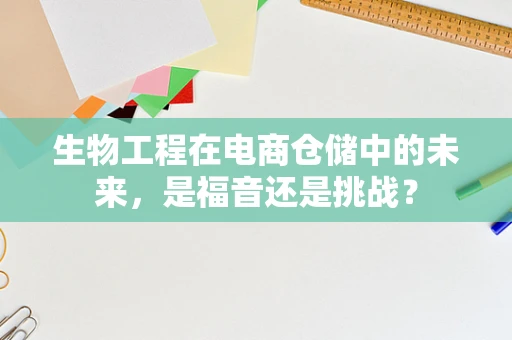 生物工程在电商仓储中的未来，是福音还是挑战？