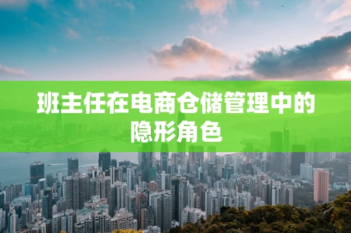 班主任在电商仓储管理中的隐形角色