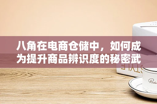 八角在电商仓储中，如何成为提升商品辨识度的秘密武器？