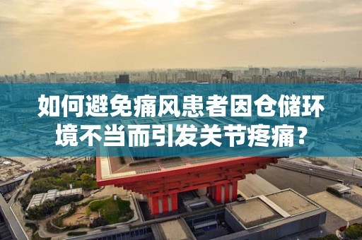 如何避免痛风患者因仓储环境不当而引发关节疼痛？