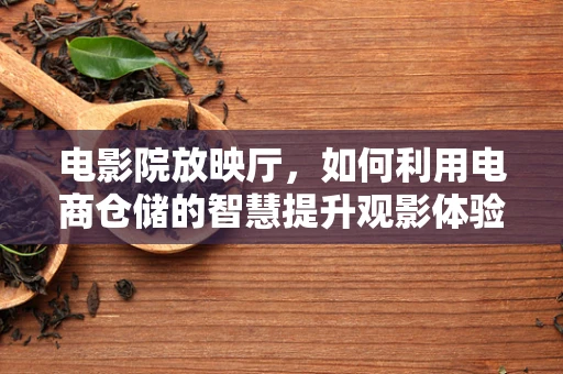 电影院放映厅，如何利用电商仓储的智慧提升观影体验？