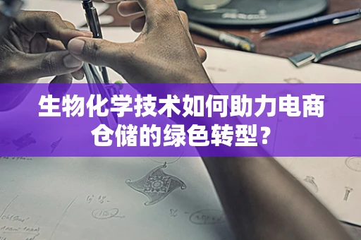 生物化学技术如何助力电商仓储的绿色转型？