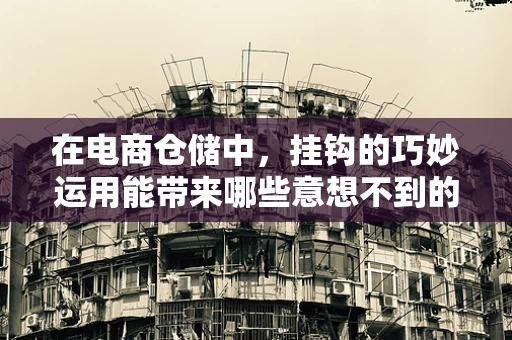 在电商仓储中，挂钩的巧妙运用能带来哪些意想不到的效益？