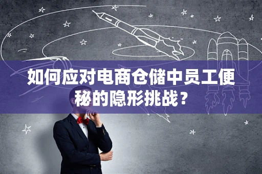 如何应对电商仓储中员工便秘的隐形挑战？