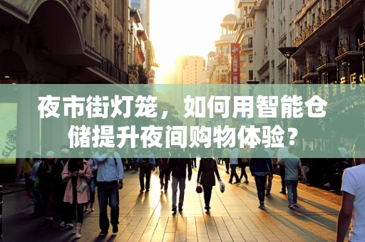 夜市街灯笼，如何用智能仓储提升夜间购物体验？