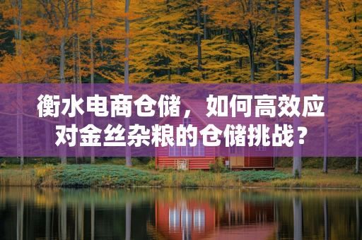 衡水电商仓储，如何高效应对金丝杂粮的仓储挑战？
