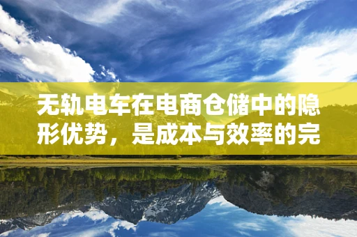 无轨电车在电商仓储中的隐形优势，是成本与效率的完美平衡吗？