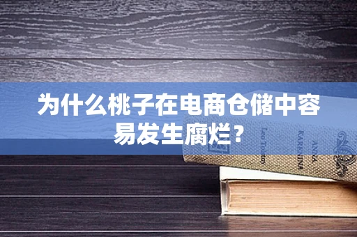 为什么桃子在电商仓储中容易发生腐烂？