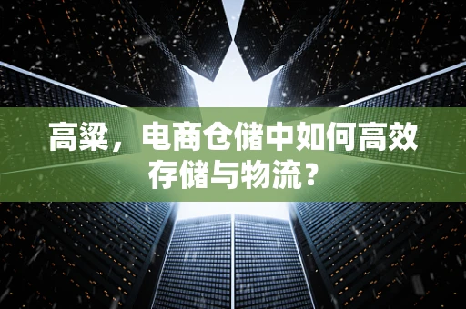高粱，电商仓储中如何高效存储与物流？