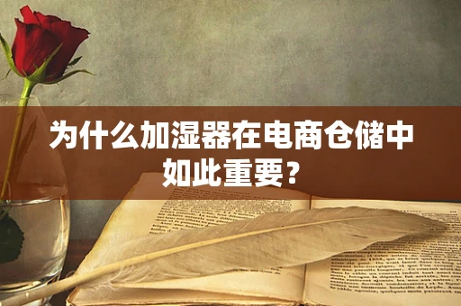 为什么加湿器在电商仓储中如此重要？