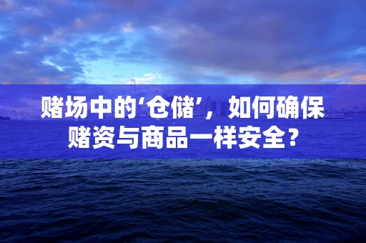 赌场中的‘仓储’，如何确保赌资与商品一样安全？