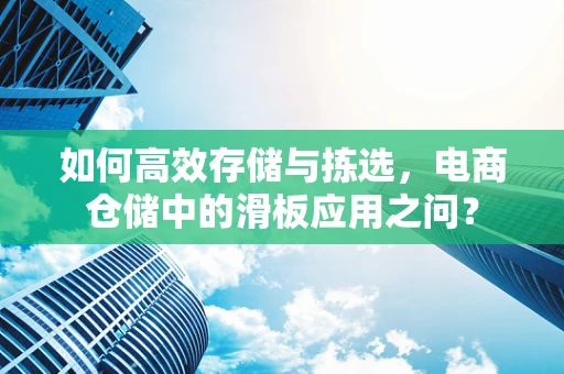 如何高效存储与拣选，电商仓储中的滑板应用之问？