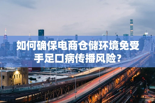 如何确保电商仓储环境免受手足口病传播风险？