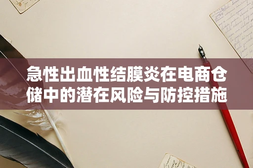 急性出血性结膜炎在电商仓储中的潜在风险与防控措施