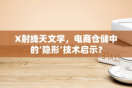 X射线天文学，电商仓储中的‘隐形’技术启示？