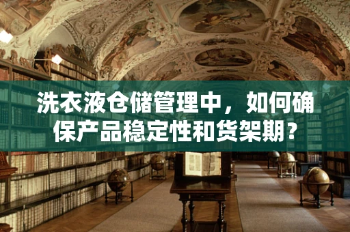 洗衣液仓储管理中，如何确保产品稳定性和货架期？