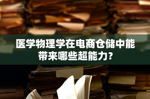 医学物理学在电商仓储中能带来哪些超能力？