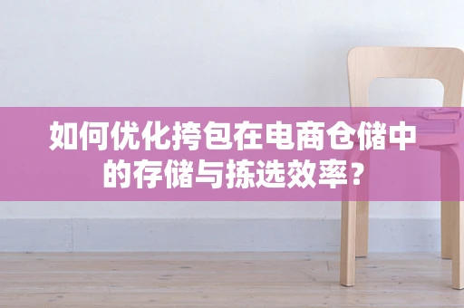 如何优化挎包在电商仓储中的存储与拣选效率？