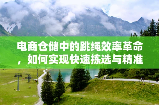 电商仓储中的跳绳效率革命，如何实现快速拣选与精准包装？