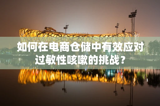 如何在电商仓储中有效应对过敏性咳嗽的挑战？
