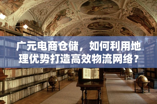 广元电商仓储，如何利用地理优势打造高效物流网络？