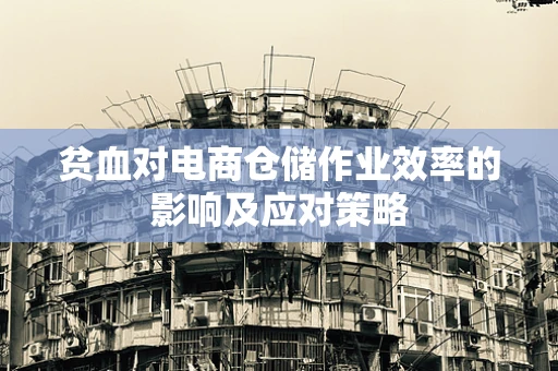贫血对电商仓储作业效率的影响及应对策略
