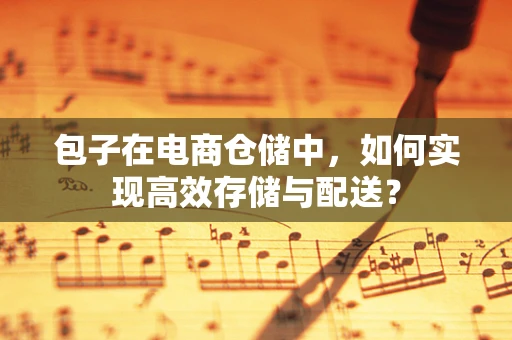 包子在电商仓储中，如何实现高效存储与配送？