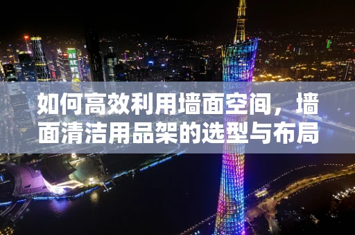 如何高效利用墙面空间，墙面清洁用品架的选型与布局策略？