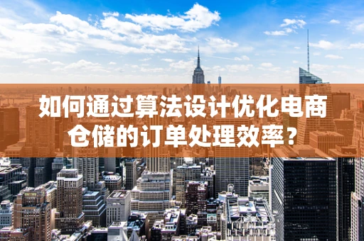 如何通过算法设计优化电商仓储的订单处理效率？
