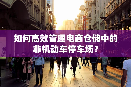 如何高效管理电商仓储中的非机动车停车场？