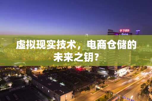 虚拟现实技术，电商仓储的未来之钥？