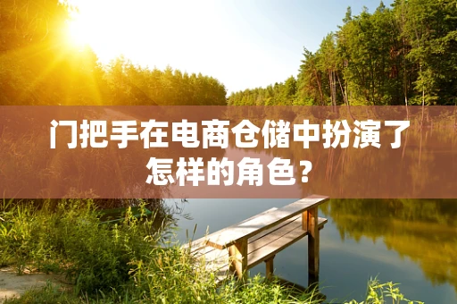 门把手在电商仓储中扮演了怎样的角色？