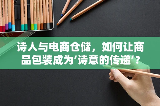 诗人与电商仓储，如何让商品包装成为‘诗意的传递’？