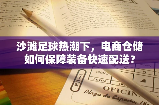 沙滩足球热潮下，电商仓储如何保障装备快速配送？