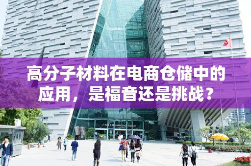 高分子材料在电商仓储中的应用，是福音还是挑战？