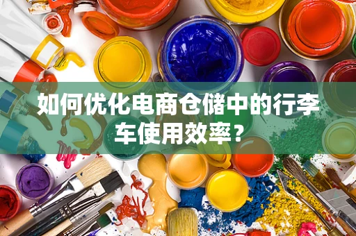 如何优化电商仓储中的行李车使用效率？