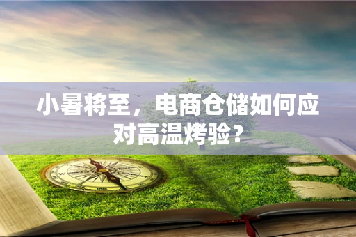 小暑将至，电商仓储如何应对高温烤验？