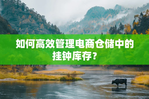 如何高效管理电商仓储中的挂钟库存？