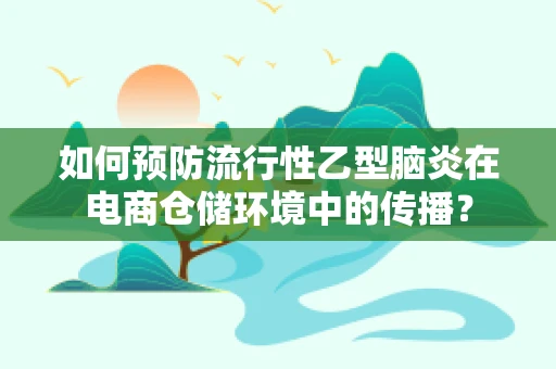 如何预防流行性乙型脑炎在电商仓储环境中的传播？