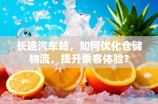 长途汽车站，如何优化仓储物流，提升乘客体验？