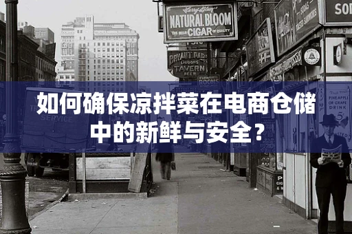 如何确保凉拌菜在电商仓储中的新鲜与安全？