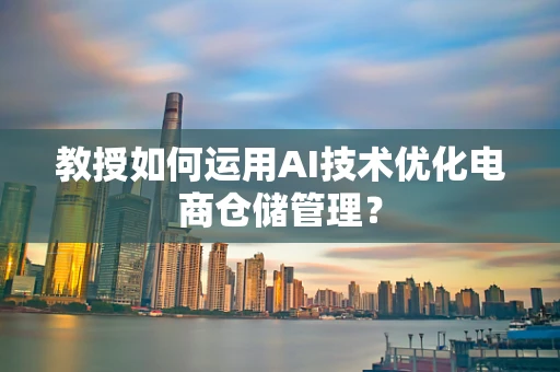 教授如何运用AI技术优化电商仓储管理？