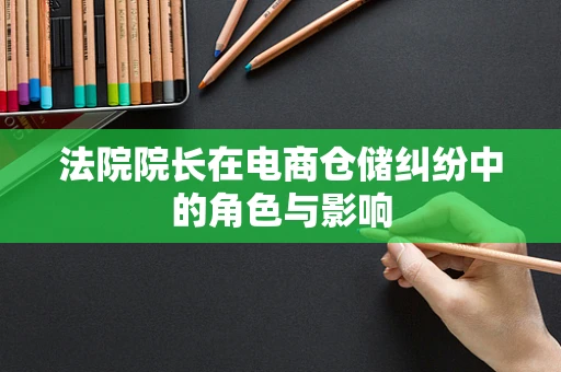 法院院长在电商仓储纠纷中的角色与影响