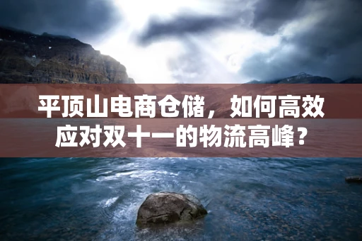 平顶山电商仓储，如何高效应对双十一的物流高峰？