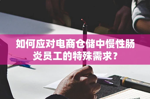 如何应对电商仓储中慢性肠炎员工的特殊需求？