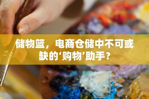 储物篮，电商仓储中不可或缺的‘购物’助手？