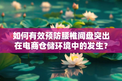 如何有效预防腰椎间盘突出在电商仓储环境中的发生？